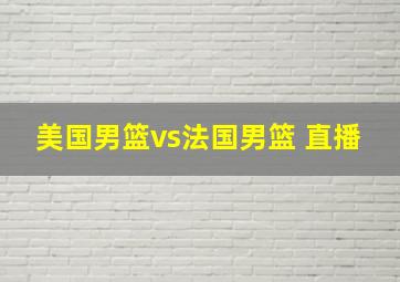 美国男篮vs法国男篮 直播